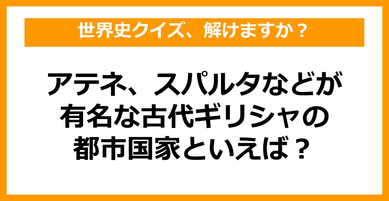 【世界史】アテネ、スパルタなどが有名な、古代ギリシャの都市国家といえば？（第30問）