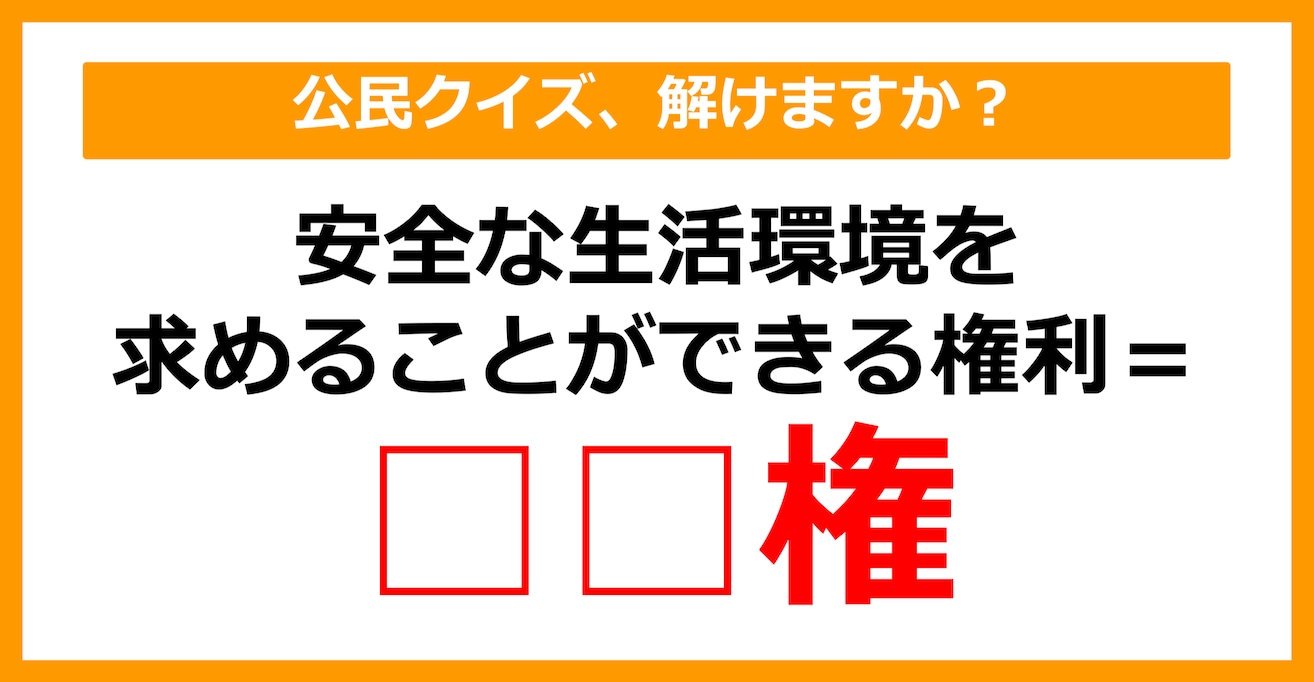 【公民クイズ】安全な生活環境を求めることができる権利を何という？（第37問）