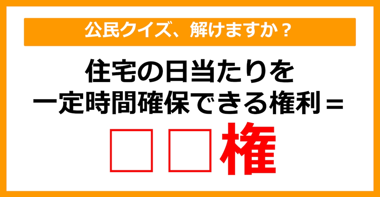 【公民クイズ】住宅の日当たりを一定時間確保できる権利を何という？（第40問）