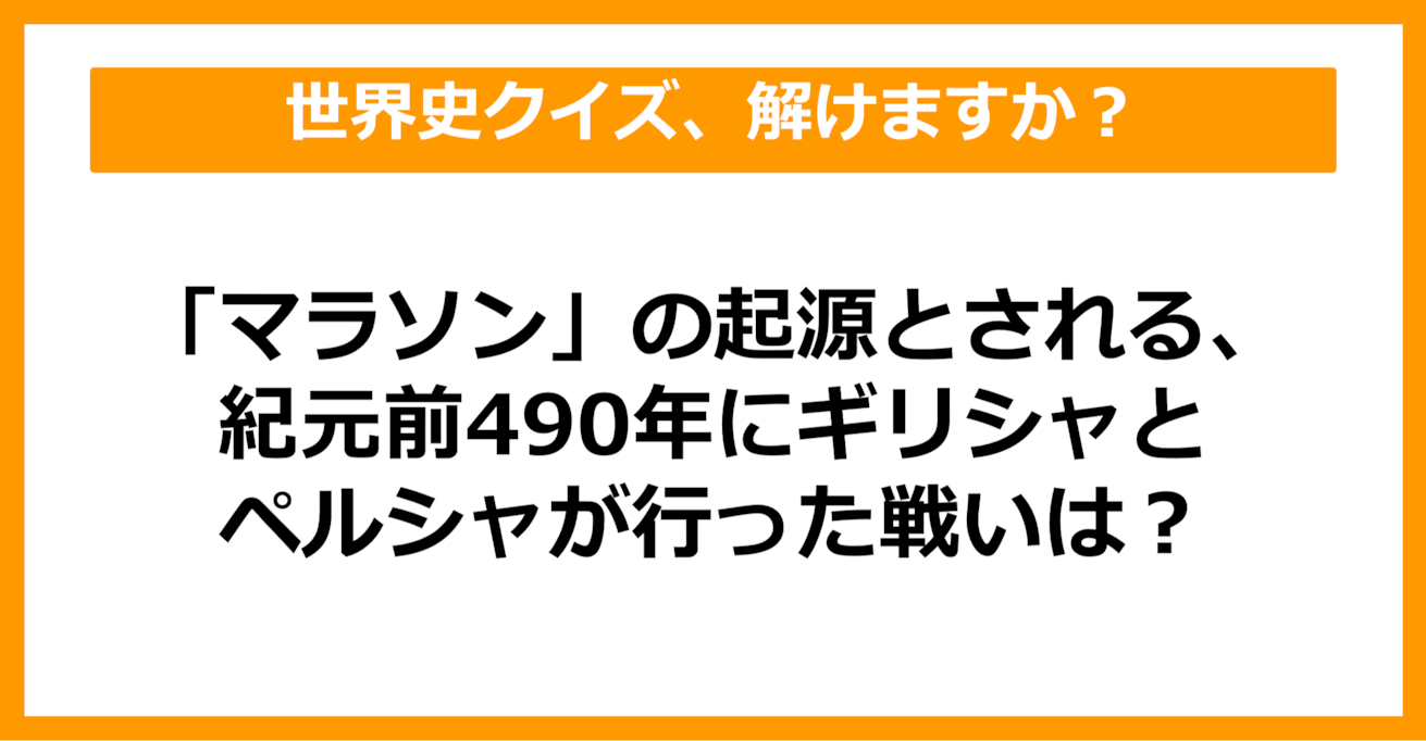 【世界史】「マラソン」の起源とされる、紀元前490年にギリシャとペルシャが行った戦いは？（第34問）