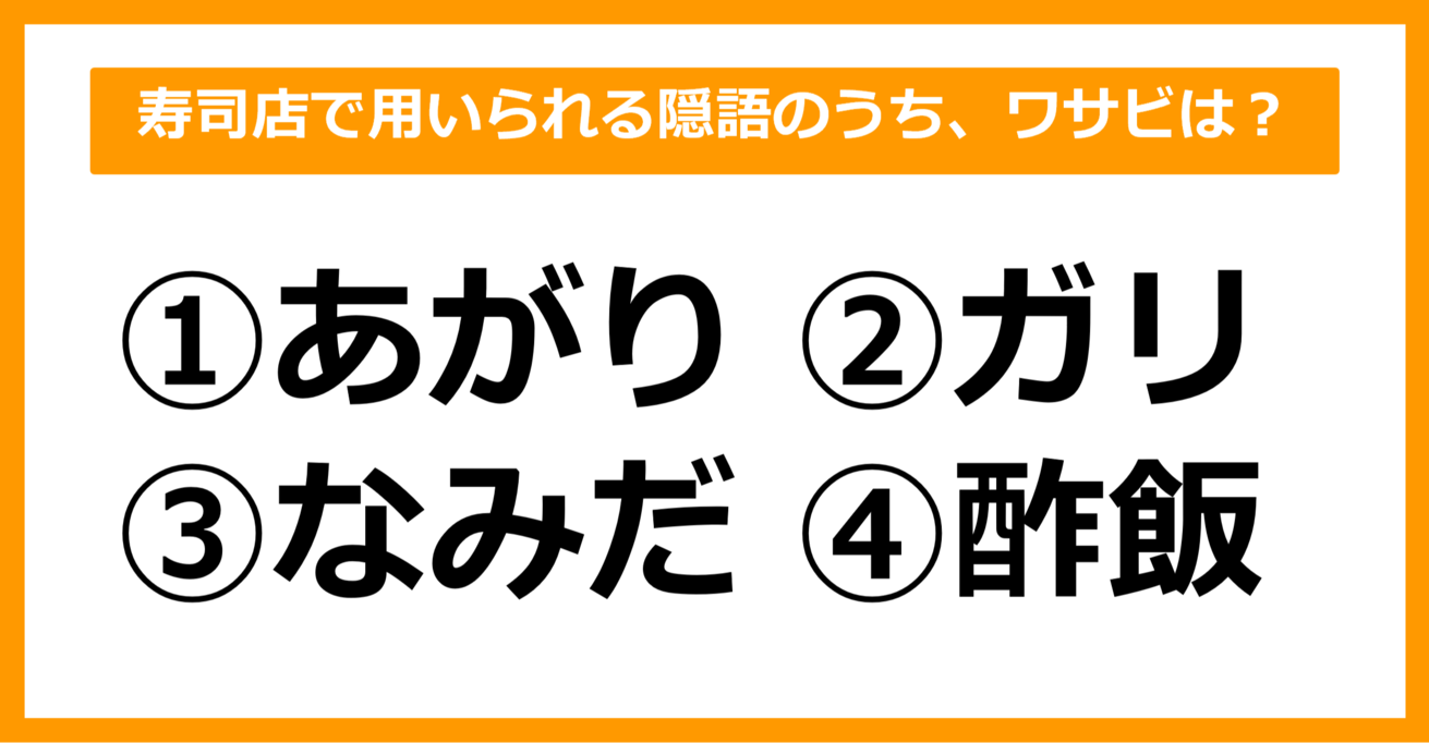 【雑学クイズ】寿司店で用いられる隠語のうち、「ワサビ」は何と呼ばれている？