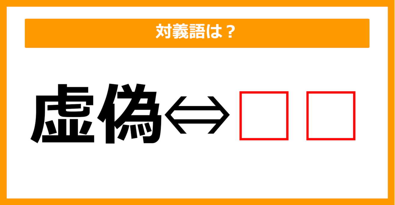 【対義語クイズ】「虚偽」の対義語は何でしょう？（第72問）