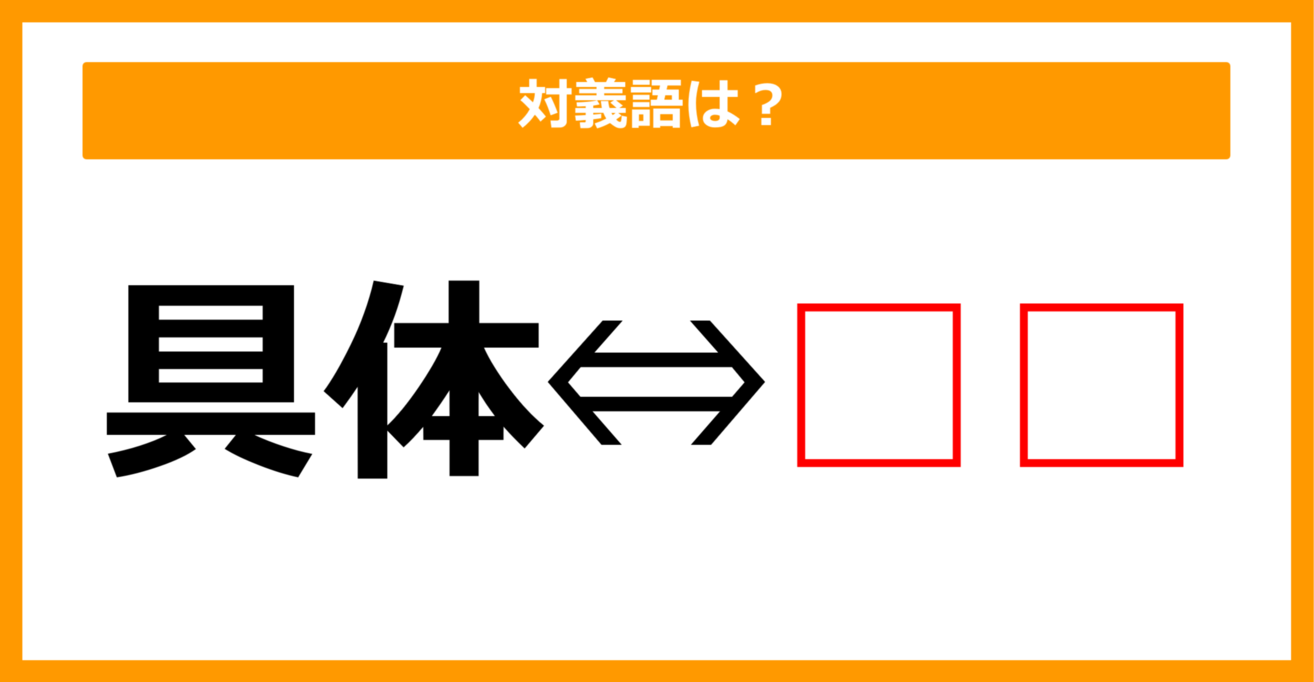 【対義語クイズ】「具体」の対義語は何でしょう？（第75問）