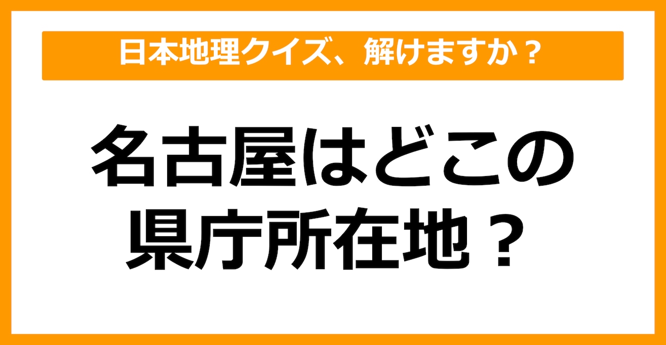 【日本地理】名古屋はどこの県庁所在地でしょう？（第29問）