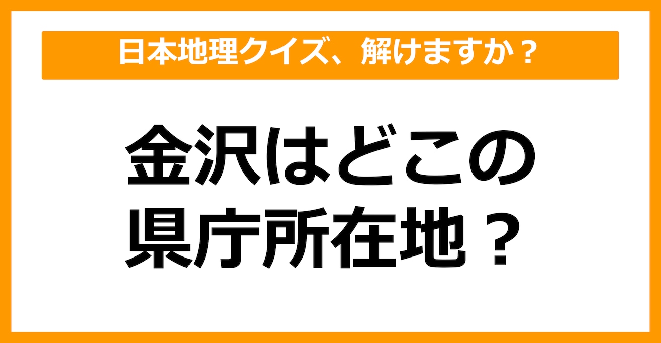 【日本地理】金沢はどこの県庁所在地でしょう？（第30問）