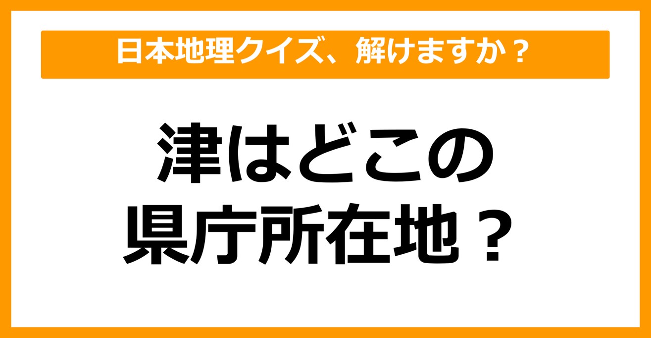 【日本地理】津はどこの県庁所在地でしょう？（第32問）