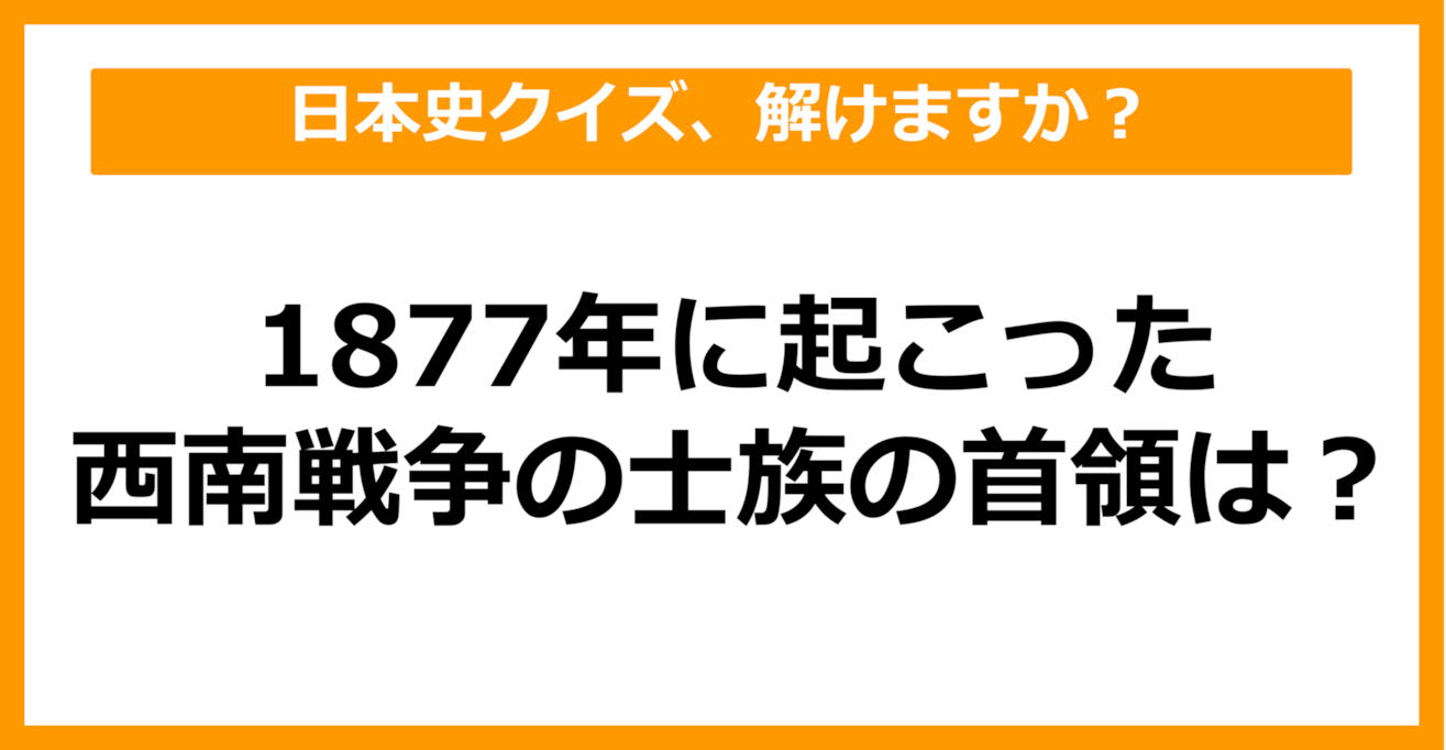 【日本史】1877年に起こった西南戦争の士族の首領は？（第37問）