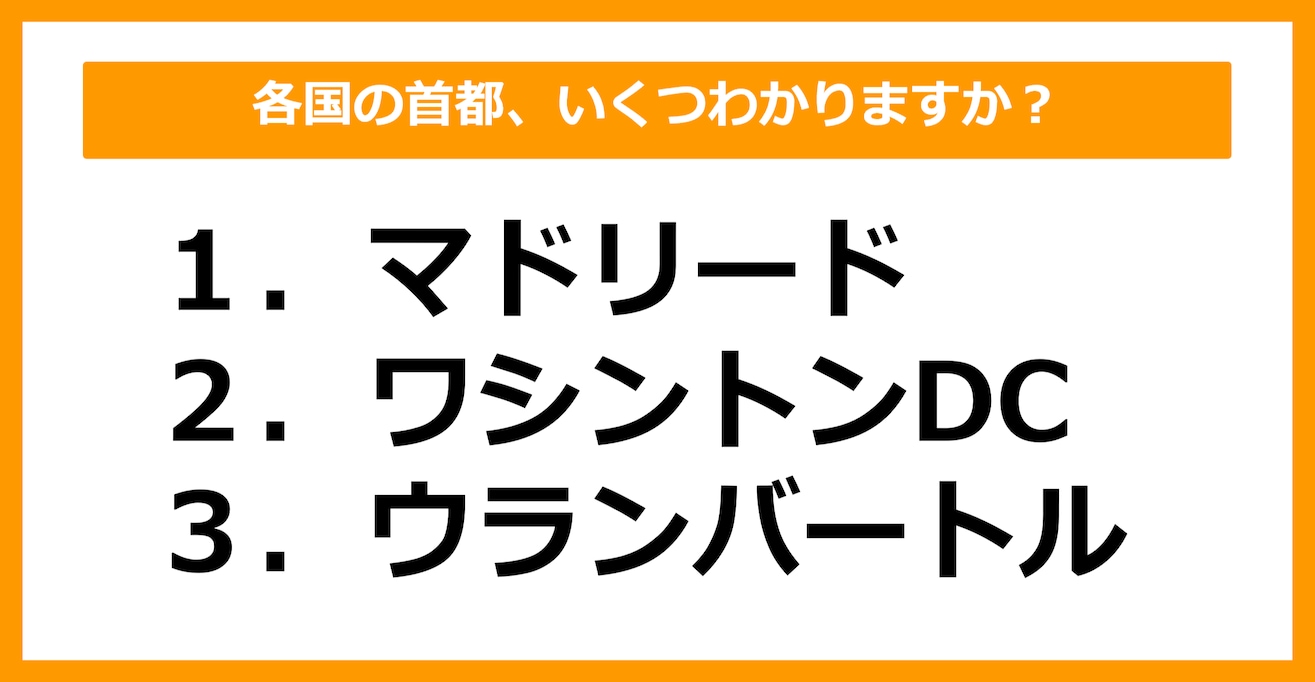 【世界地理】マドリード、ワシントンDC、ウランバートルの首都を持つ国はどこでしょう？（第31問）