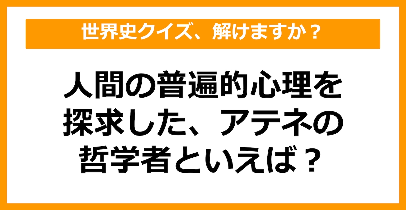 【世界史】人間の普遍的な心理を探求した、アテネの哲学者といえば？（第36問）