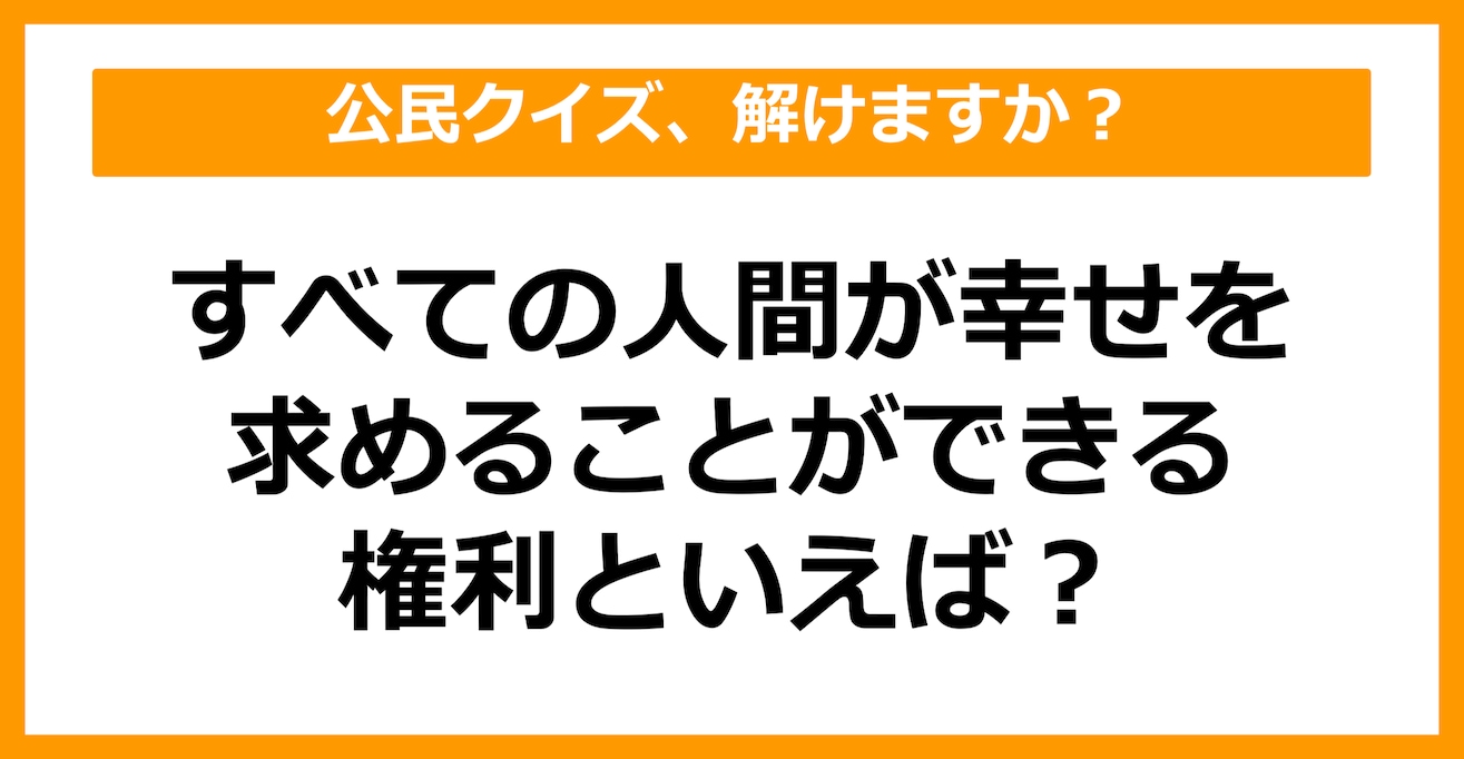 【公民クイズ】すべての人間が幸せを求めることができる権利といえば？（第41問）