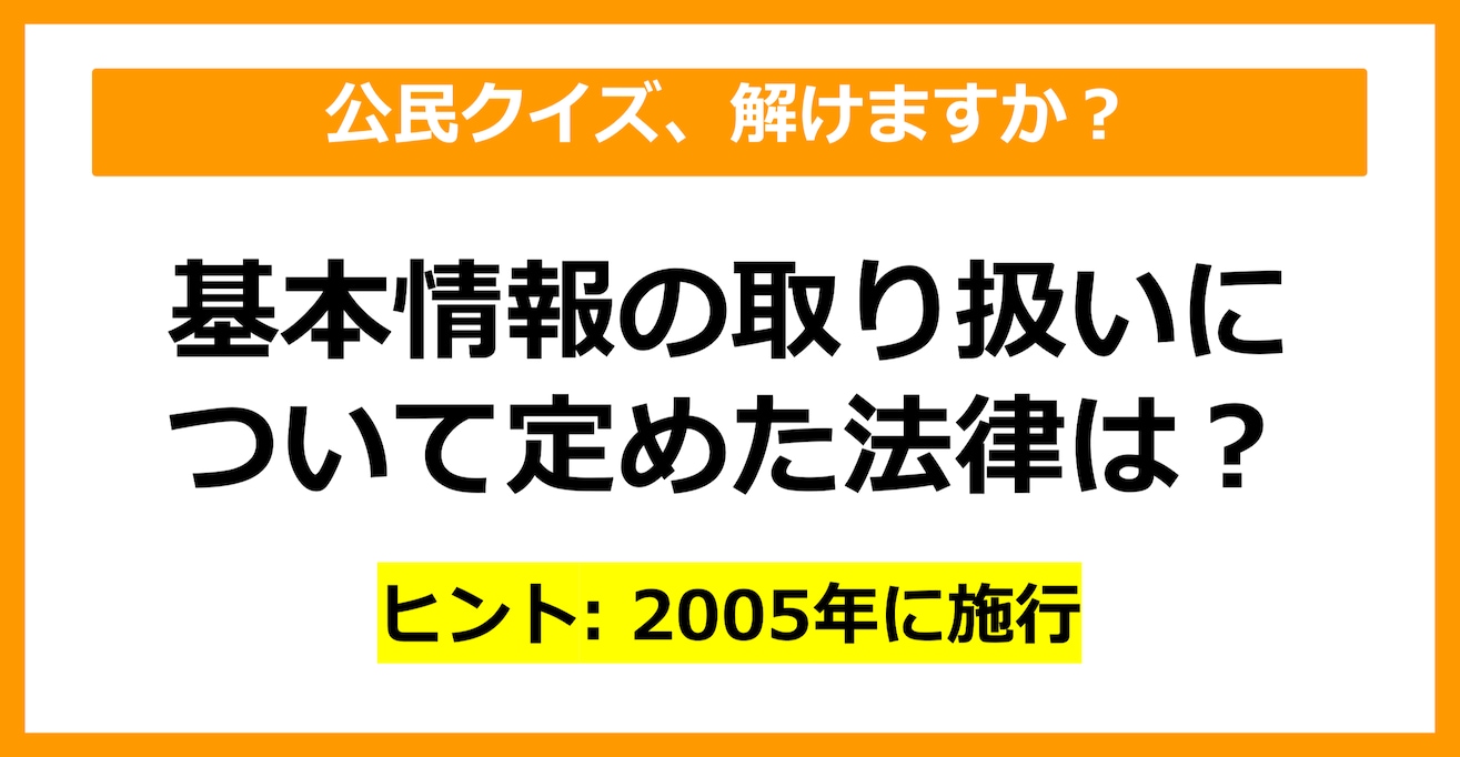 【公民クイズ】基本情報の取り扱いについて定めた法律といえば？（第42問）