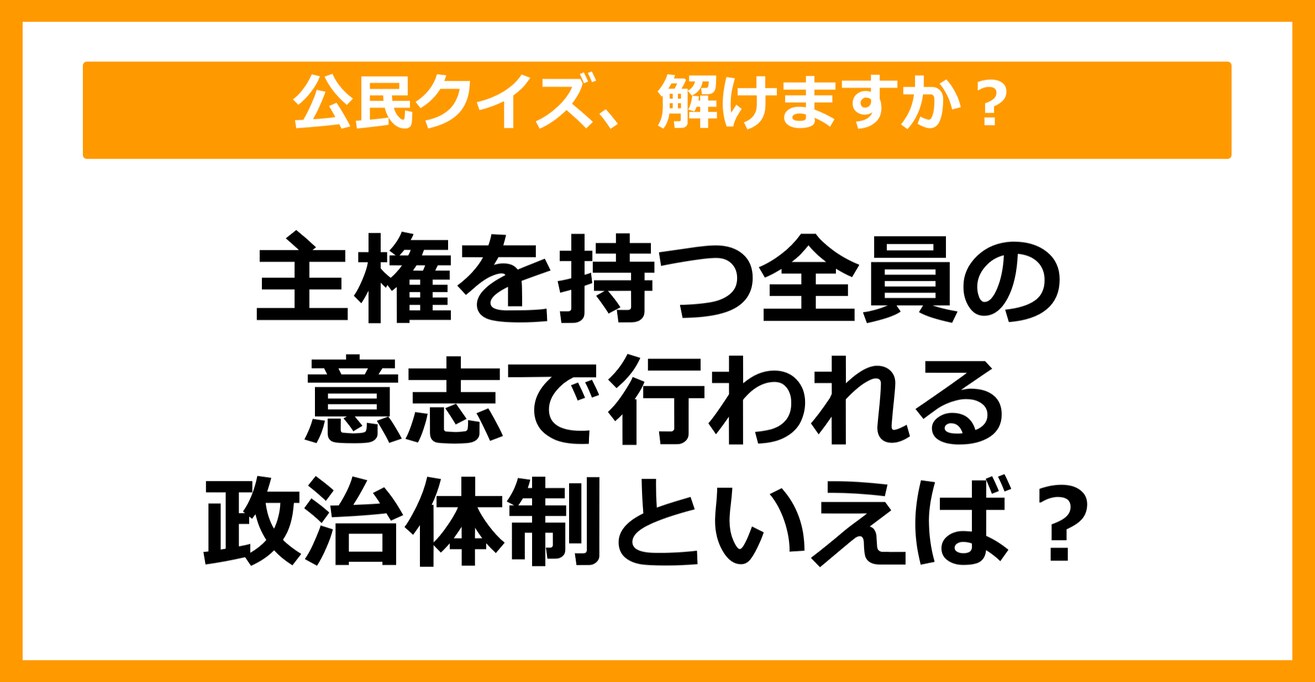 【公民クイズ】主権を持つ全員の意志で行われる政治体制といえば？（第46問）