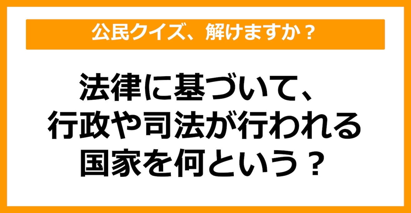 【公民クイズ】法律に基づき行政や司法が行われる国家を何という？（第47問）