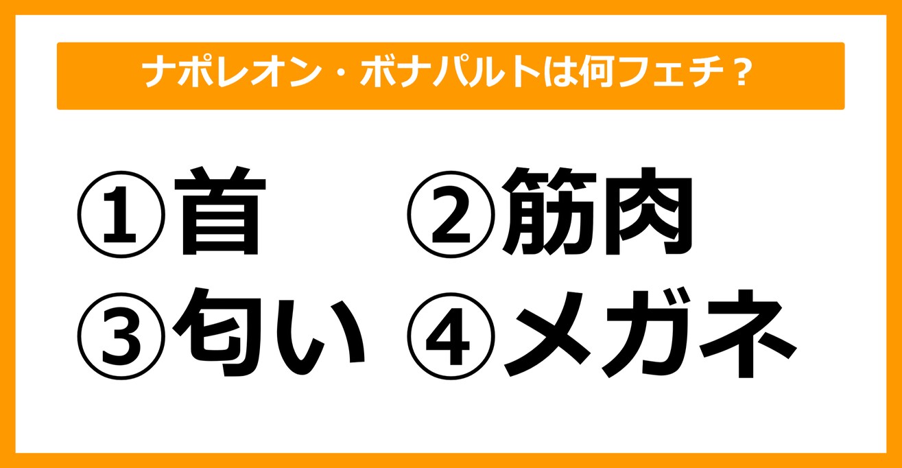 【雑学クイズ】ナポレオン・ボナパルトは何フェチだったでしょう？