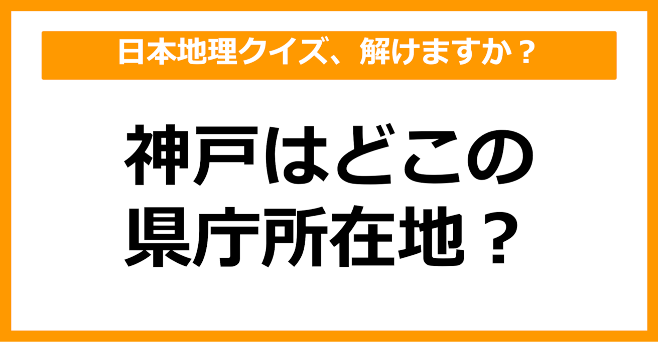 【日本地理】神戸はどこの県庁所在地でしょう？（第33問）