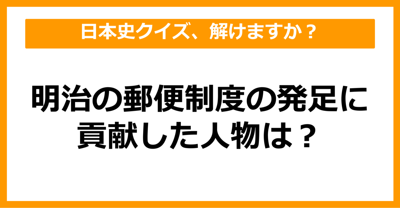 【日本史】明治の郵便制度の発足に貢献した人物は？（第41問）