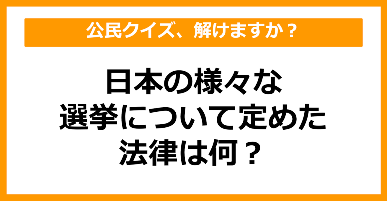 【公民クイズ】日本の様々な選挙について定めた法律は何？（第52問）