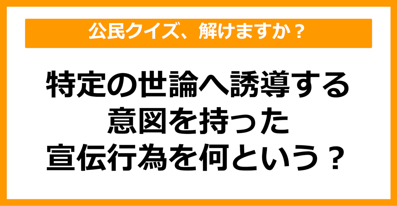 【公民クイズ】特定の世論へ誘導する意図を持った宣伝行為を何という？（第51問）