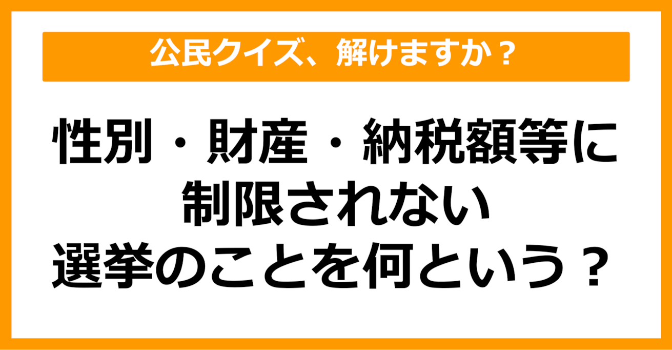 【公民クイズ】性別・財産・納税額等に制限されない選挙のことを何という？（第53問）