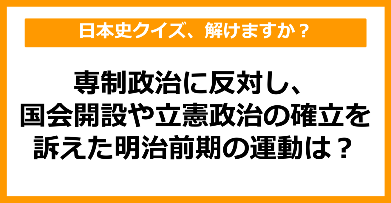 【日本史】専制政治に反対し、国会開設や立憲政治の確立などを訴えた明治前期の運動は？（第43問）