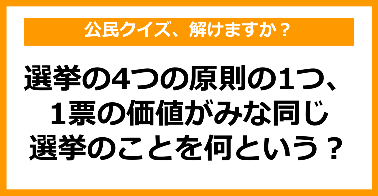 【公民クイズ】1票の価値がみな同じ選挙のことを何という？（第54問）