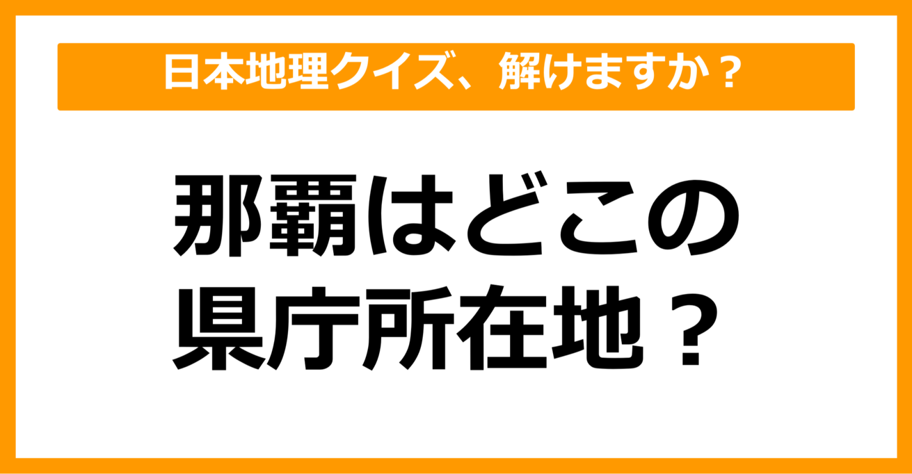 【日本地理】那覇はどこの県庁所在地でしょう？（第37問）