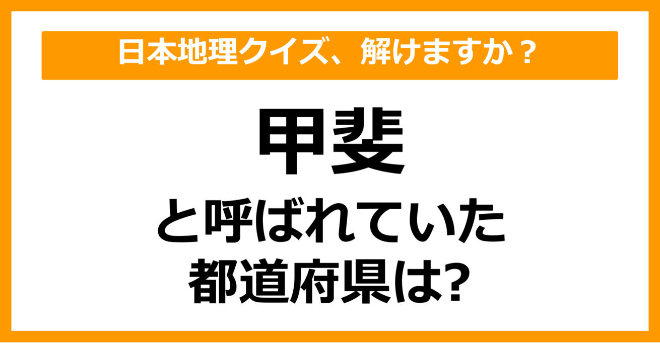 【日本地理】「甲斐」と呼ばれていた都道府県はどこでしょう？（第38問）