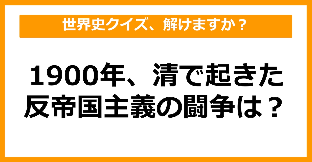 【世界史】1900年、清で起きた反帝国主義闘争は？（第47問）