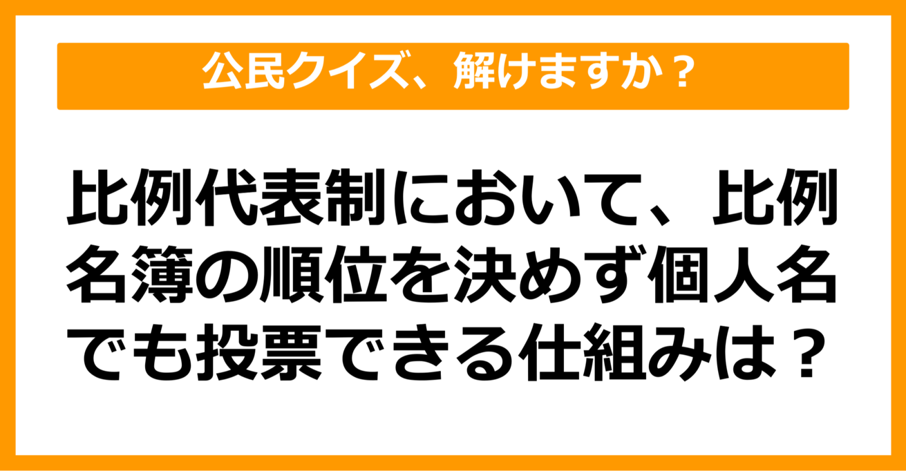 【公民クイズ】比例代表制において比例名簿の順位を決めず、個人名でも投票できる仕組みといえば？（第63問）