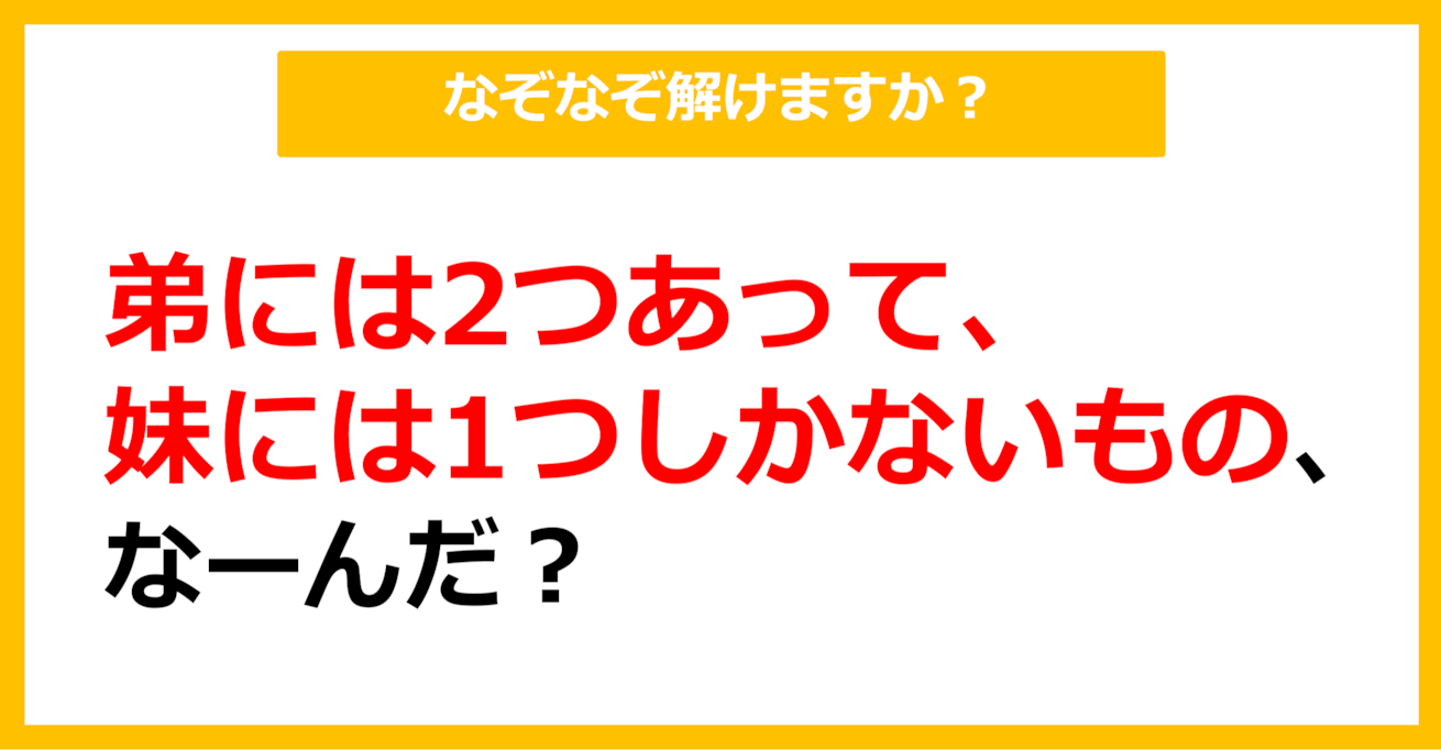 【なぞなぞ】弟には2つあって、妹には1つしかないもの、なーんだ？（第14問）