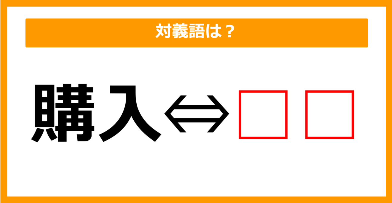 【対義語クイズ】「購入」の対義語は何でしょう？（第93問）