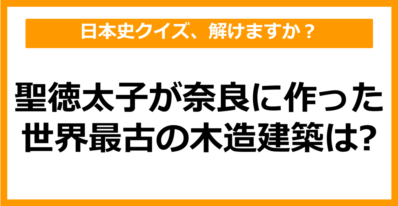 【日本史】聖徳太子が奈良に作った世界最古の木造建築は？（第49問）