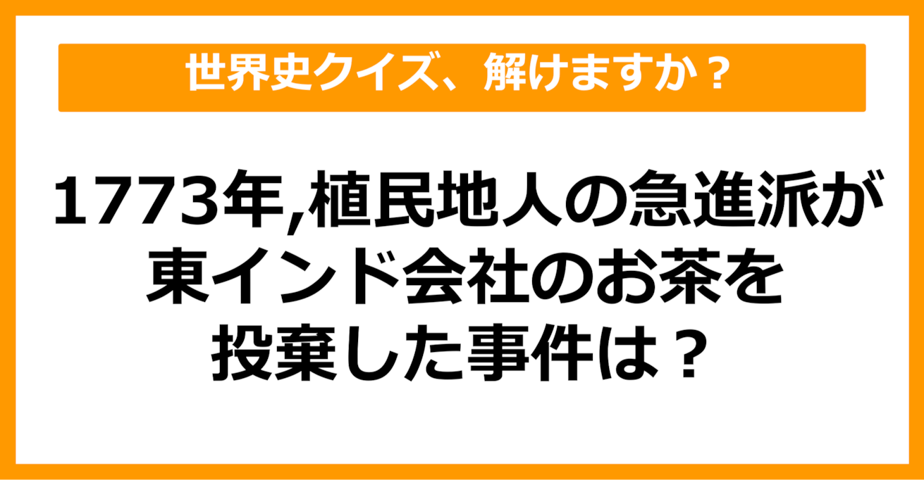 【世界史】1773年、植民地人の急進派が東インド会社のお茶を投棄した事件は？（第49問）