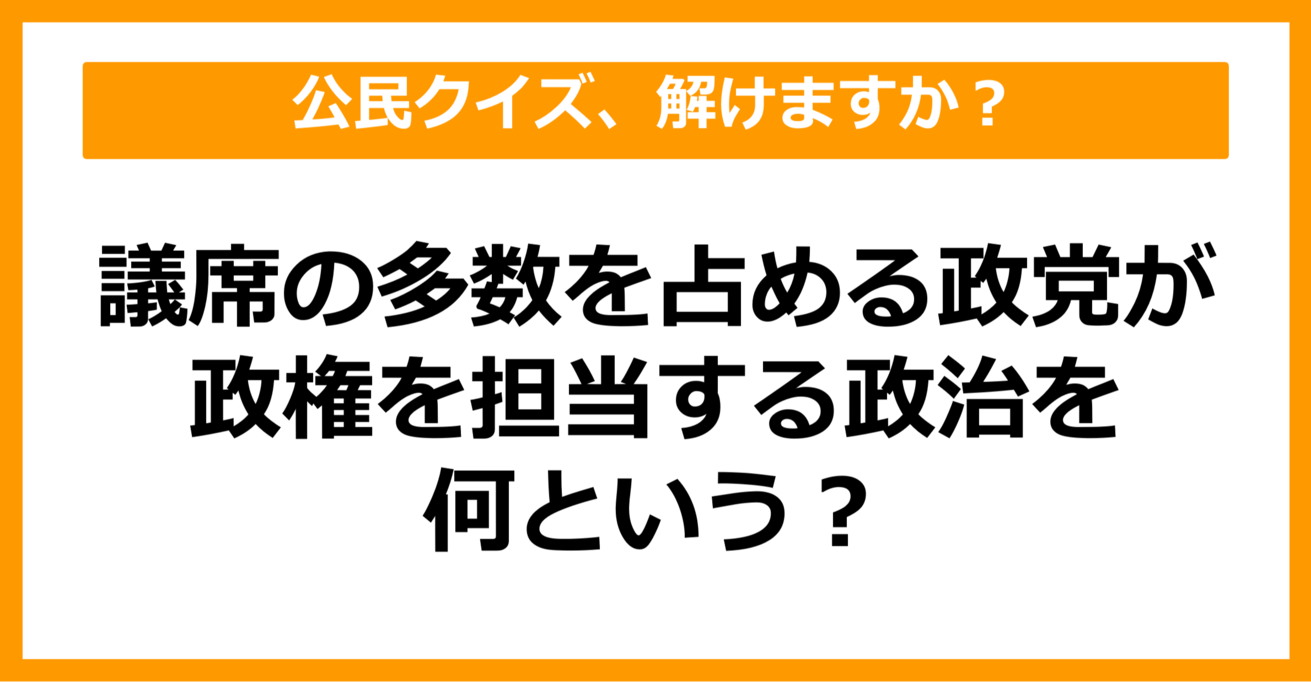 【公民クイズ】議席の多数を占めている政党が政権を担当する政治を何という？（第64問）