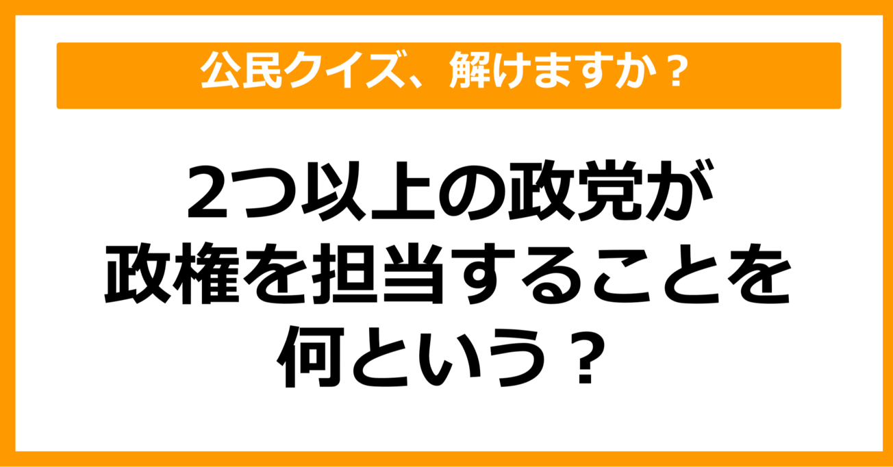 【公民クイズ】2つ以上の政党が政権を担当することを何という？（第67問）