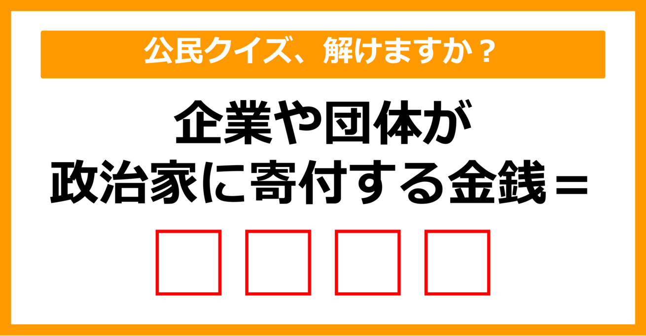 【公民クイズ】企業や団体が政治家に対して寄付する金銭を何という？（第69問）