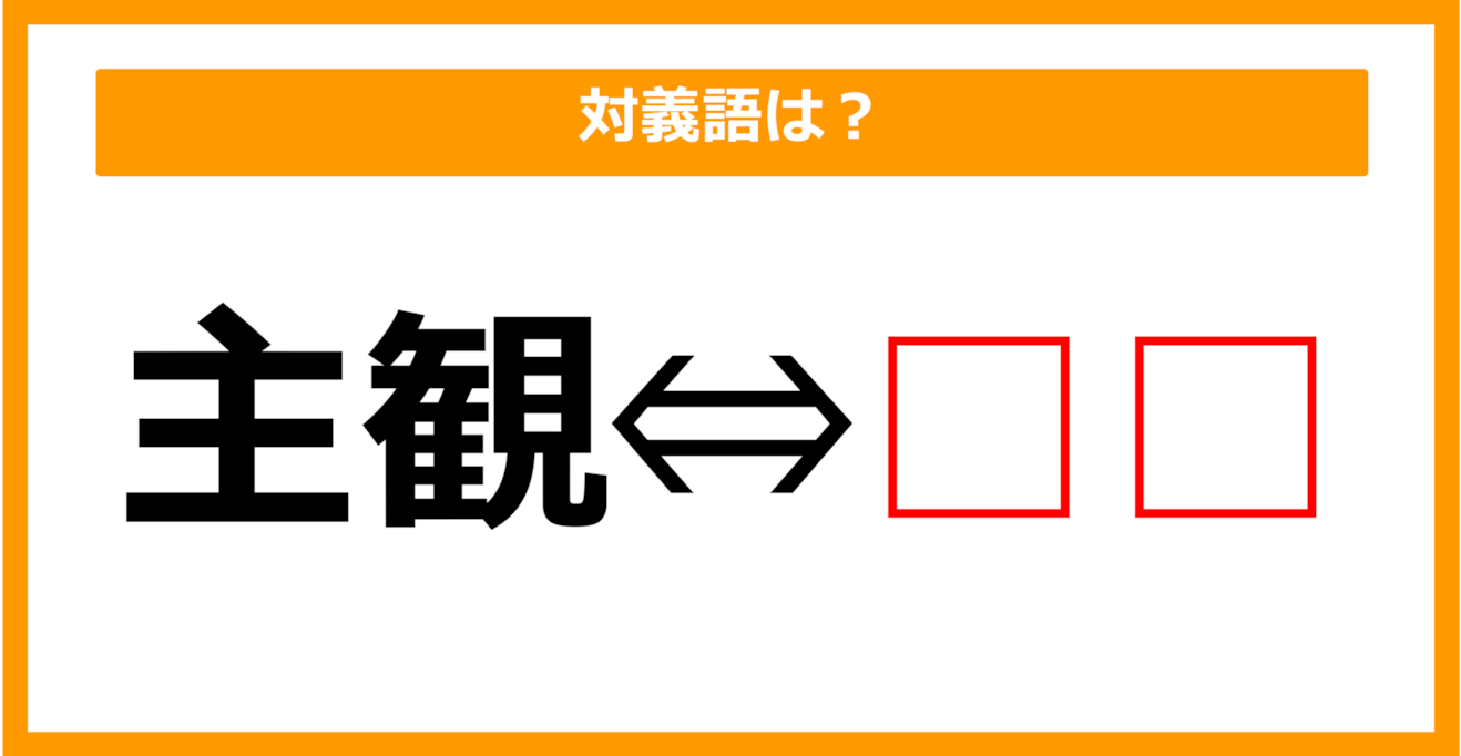 【対義語クイズ】「主観」の対義語は何でしょう？（第101問）