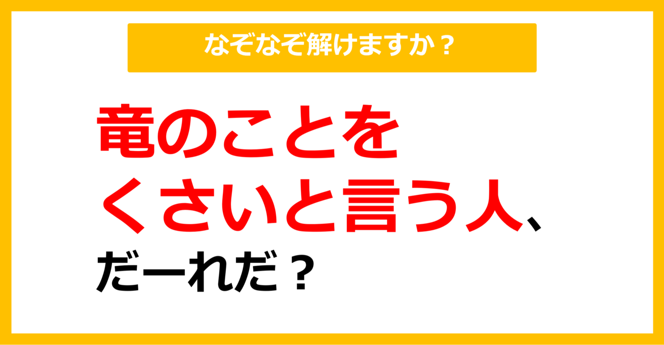 【なぞなぞ】竜のことをくさいと言う人、だーれだ？（第23問）