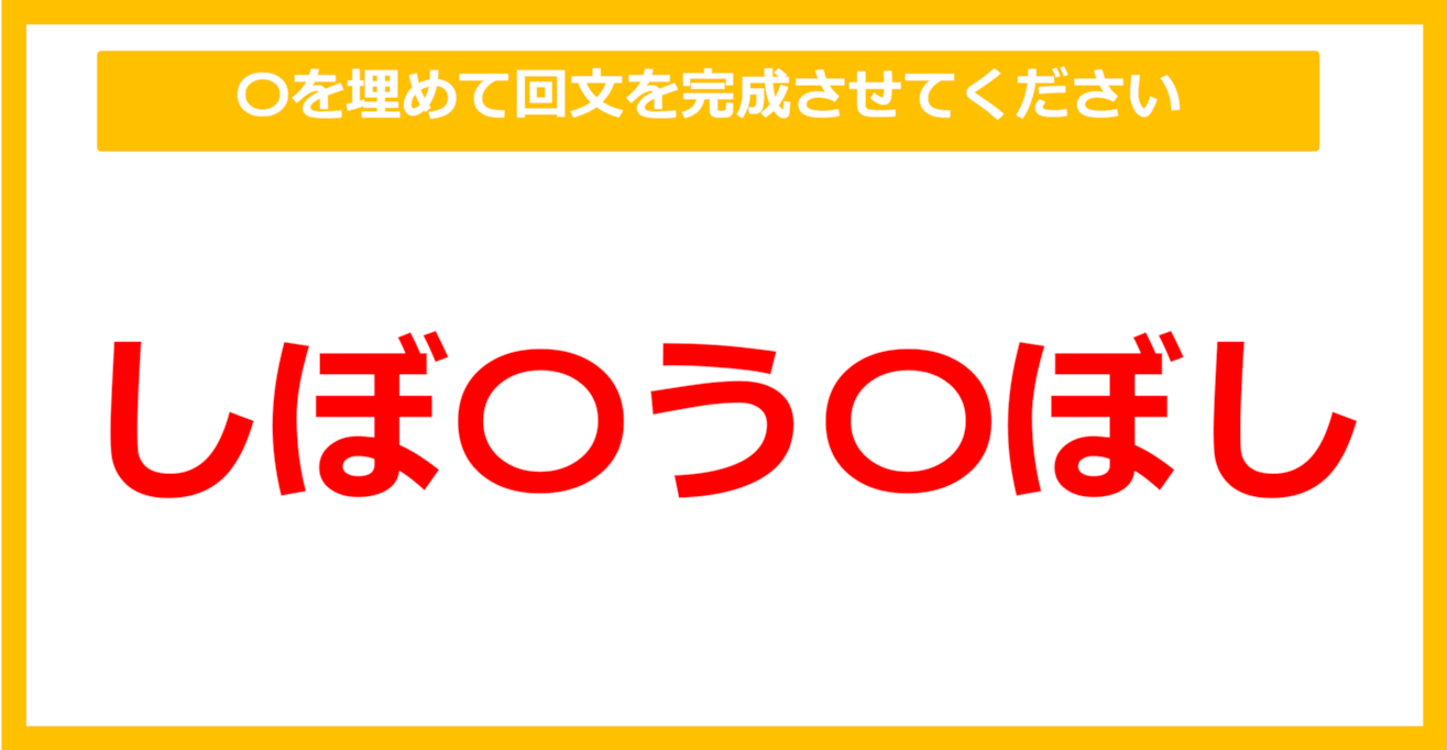 【なぞなぞ】「しぼ〇う〇ぼし」〇を埋めて回文を完成させてください（第26問）