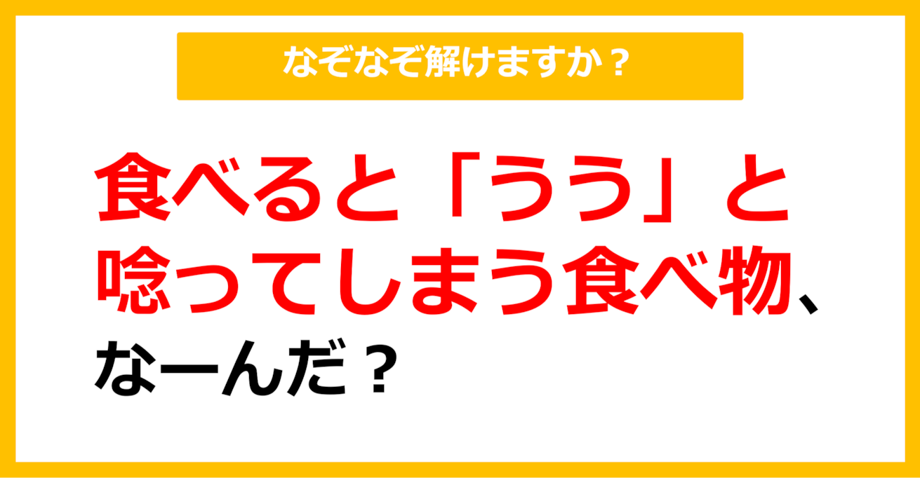 【なぞなぞ】食べると「うう」と唸ってしまう食べ物、なーんだ？（第28問）