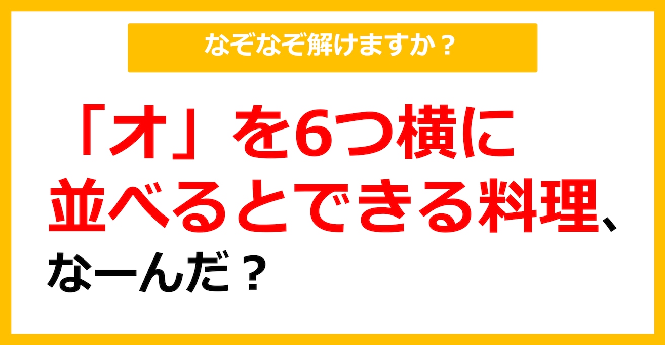 【なぞなぞ】「オ」を6つ横に並べるとできる料理、なーんだ？（第32問）