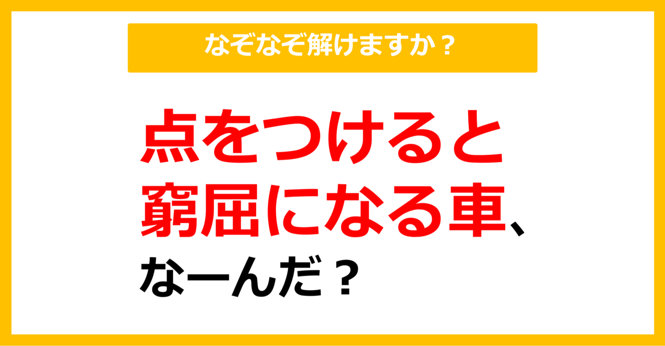 【なぞなぞ】点をつけると窮屈になる車、なーんだ？（第33問）