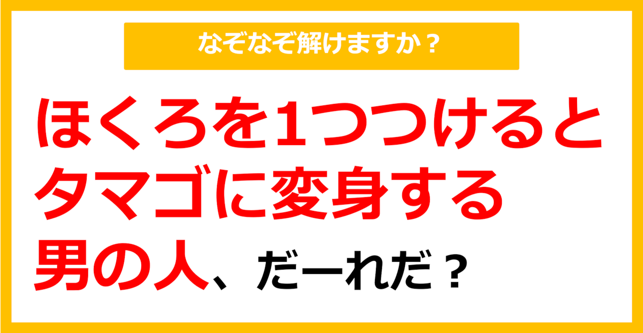 【なぞなぞ】ほくろを1つつけるとタマゴに変身する男の人、だーれだ？（第37問）