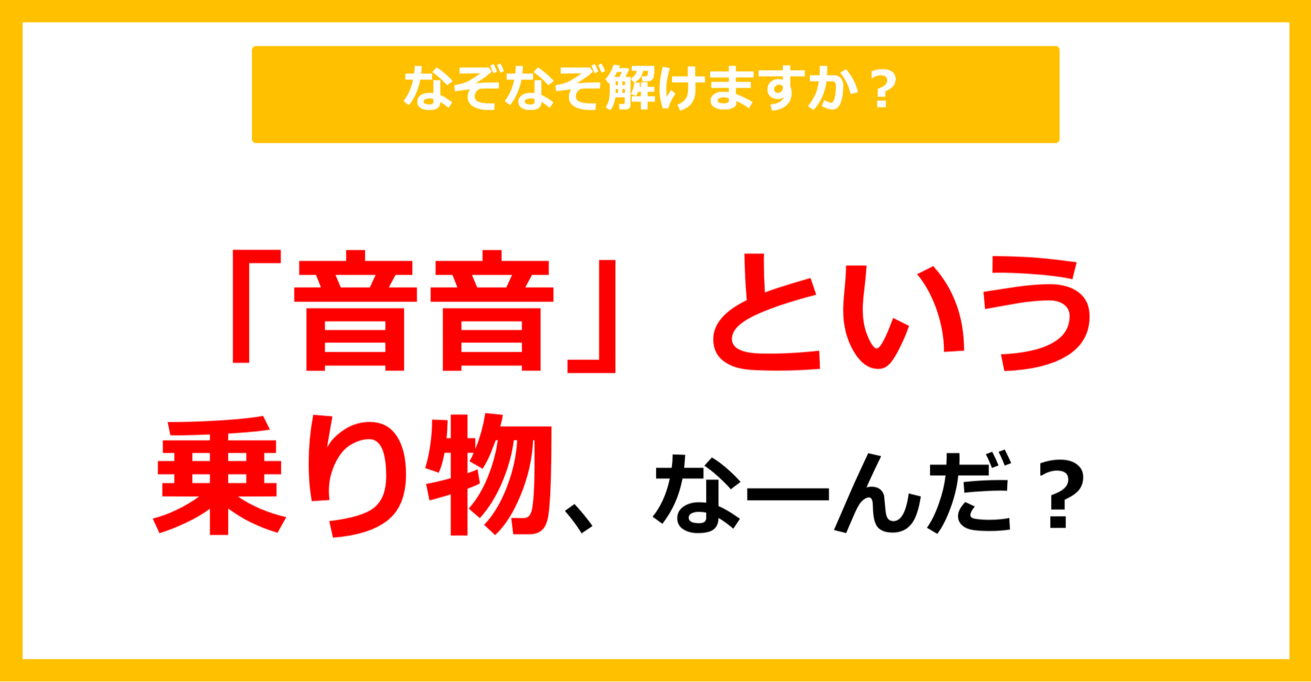 【なぞなぞ】「音音」という乗り物、なーんだ？（第38問）