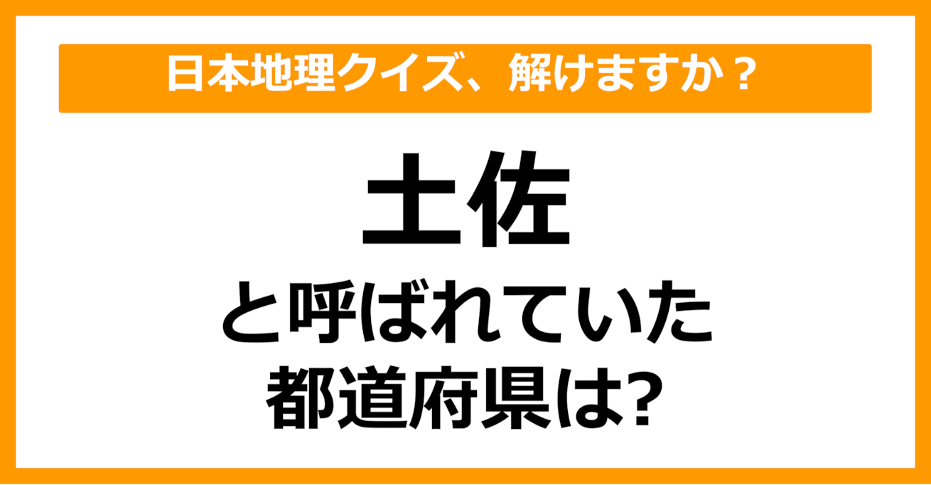 【日本地理】「土佐」と呼ばれていた都道府県はどこでしょう？（第43問）