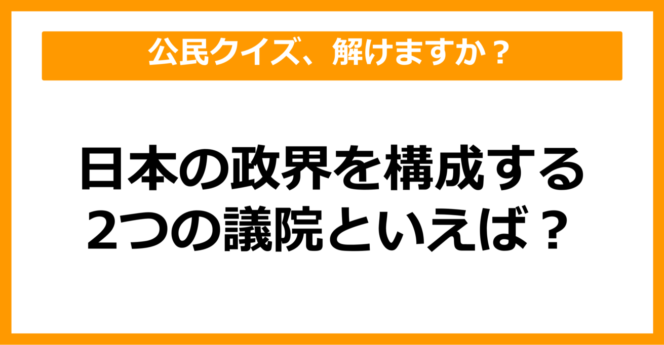 【公民クイズ】日本の国会を構成する2つの議院といえば？（第74問）