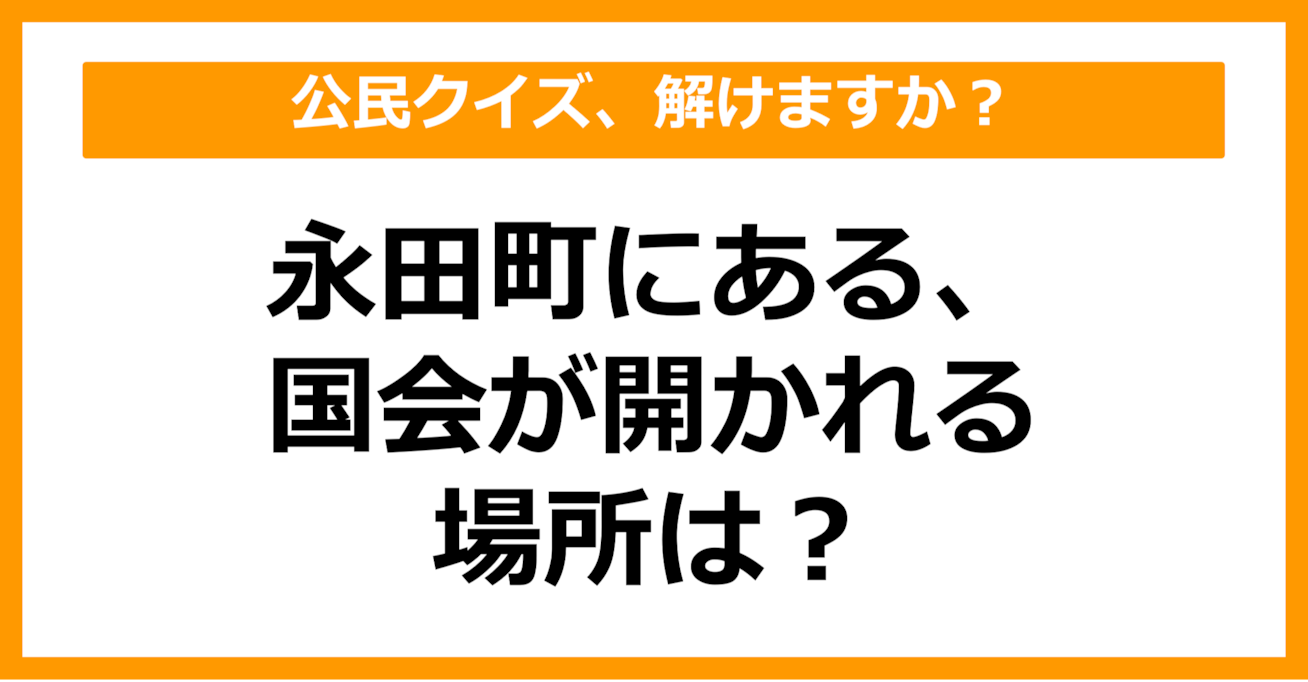【公民クイズ】永田町にある、国会が開かれる場所は？（第75問）