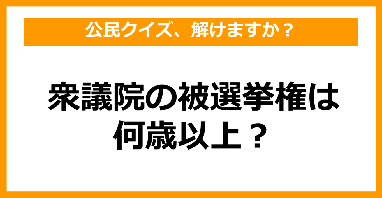 【公民クイズ】衆議院の被選挙権は何歳以上？（第76問）