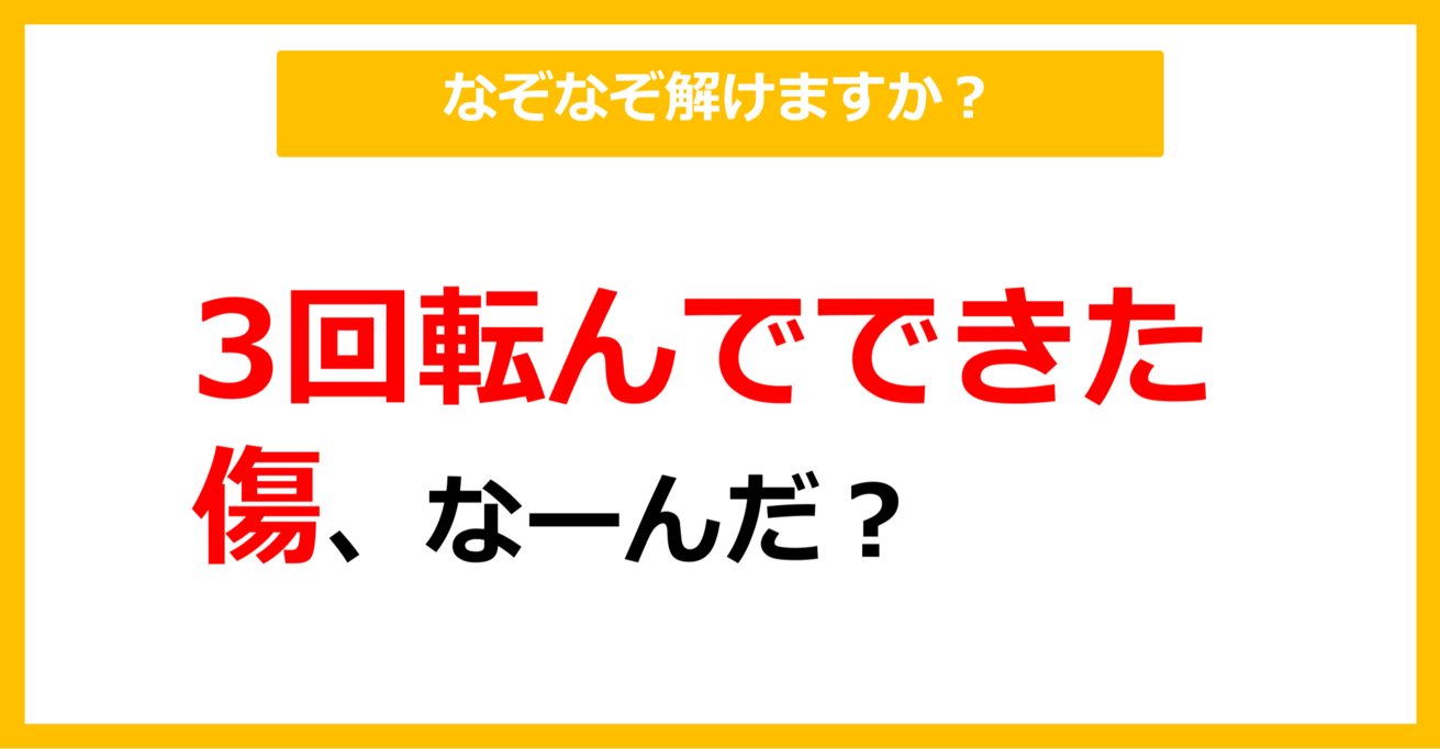 【なぞなぞ】3回転んでできた傷、なーんだ？（第41問）