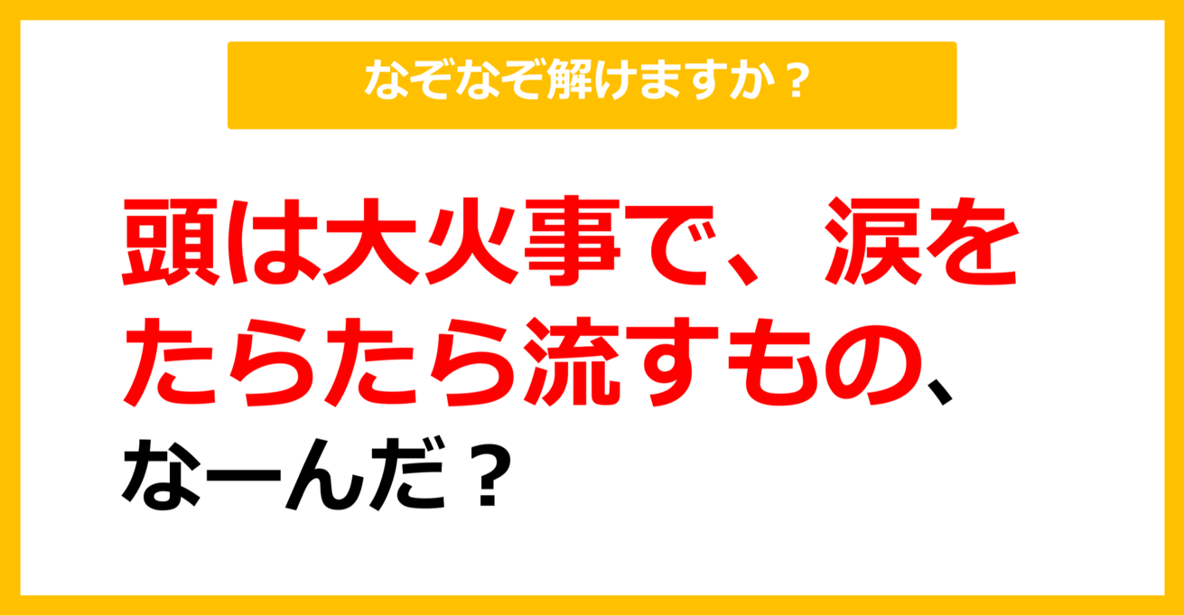 【なぞなぞ】頭は大火事で、涙をたらたら流すもの、なーんだ？（第42問）